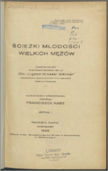 Ścieżki młodości wielkich mężów : przekład dziełka d-ra Konstantego Holla "Die Jugend Grosser Männer" uzupełniony opracowaniem 15-tu sylwetek wielkich Polaków. Serja 1