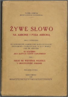 Żywe słowo na ambonie i poza amboną : praca poświęcona ks. kanonikowi Rajmundowi Matuszczykowi dziekanowi i proboszczowi w Słupi Nowej pod Św. Krzyżem, ku uczczeniu jego złotych godów kapłańskich. T. 1, Nauki na wszystkie niedziele i uroczystości Pańskie