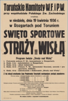 [Afisz] : [Inc.:] Toruńskie Komitety W.F. i P.W. przy współudziale Polskiego Zw. Zachodniego urządzają w niedzielę, dnia 19 kwietnia 1936 r. w Rozgartach pod Toruniem Święto Sportowe Straży nad Wisłą [...]