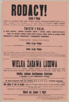 [Afisz] : [Inc.:] Rodacy! Dzień 3 Maja winien nas wszystkich skupić około świętych tradycji wiekopomnej Konstytucji [...]. Święto 3 Maja to dzień łączności i jedności wszystkich stanów i warstw, święto ogólno-narodowe. Niech nie zabraknie żadnego Polaka! Niech wszyscy dołożą starań, by powaga święta świadczyła o naszej dojrzałości i świadomości narodowej [...]