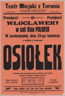 [Afisz] : [Inc.:] Premjera! Włocławek! W Sali kina Polonja w poniedziałek, dnia 23-go kwietnia o godzinie 8 wieczorem "Osiołek" - tryskająca niewyczerpanym humorem komedja w 3-ch aktach Gastona de Caillavt'a i Roberta de Flers'a [...]