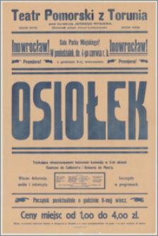 [Afisz] : [Inc.:] Inowrocław! Premjera! Sala Parku Miejskiego! W poniedziałek, dn. 4-go czerwca r.b. o godzinie 8-ej wieczorem "Osiołek" - tryskająca niewyczerpanym humorem komedja w 3-ch aktach Gastona de Caillavet'a i Roberta de Flers'a [...]