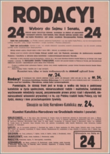 [Afisz] : [Inc.:] Rodacy! Wybory do Sejmu i Senatu, których mamy niezadługo dokonać, ważniejsze są stokroć od poprzednich i następnych wyborów. Sejm [...] zadecyduje, czy Polska zostanie państwem katolickim i czy rządzić będą Polacy [...]