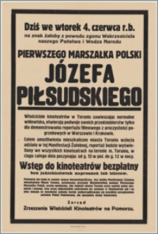 [Afisz] : [Inc.:] Dziś, we wtorek 4 czerwca r.b. na znak żałoby z powodu zgonu Pierwszego Marszałka Józefa Piłsudskiego właściciele kinoteatrów w Toruniu zawieszając normalne widowiska, otwierają podwoje swoich przedsiębiorstw dla demonstrowania reportażu filmowego z uroczystości pogrzebowych w Warszawie i Krakowie [...]