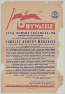 [Afisz] : [Inc.:] Obywatele. Liga Morska i Kolonjalna podjęła zaszczytny i doniosły obowiązek zbiórki na marynarkę wojenną. Decyzją Rządu Rzeczypospolitej powstał wyodrębniony od majątku Ligi Fundusz Obrony Morskiej o charakterze dobra publicznego [...]