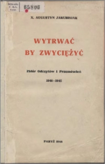 Wytrwać by zwyciężyć : zbiór odczytów i przemówień 1940-1945