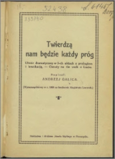 Twierdzą nam będzie każdy próg : utwór dramatyczny w 3-ch aktach z prologiem i inwokacją : osnuty na tle walk o Lwów