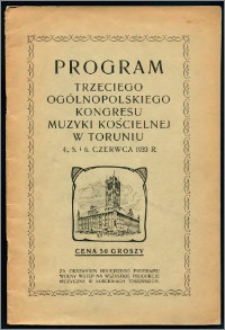 Trzeci Ogólnopolski Kongres Muzyki Kościelnej oraz Zjazd Kół Śpiewaczych Związku Pomorskiego w Toruniu : 4, 5 i 6 czerwca 1933 r. pod protektoratem J.E.ks. biskupa chełmińskiego Stanisława Okoniewskiego i j.w. pana wojewody pomorskiego Stefana Kirtiklisa z okazji 700-lecia istnienia miasta Torunia