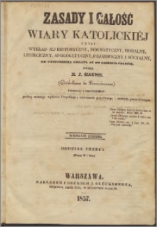 Zasady i całość wiary katolickiéj czyli Wykład jej historyczny, dogmatyczny, moralny, liturgiczny, apologetyczny, filozoficzny i socyalny, od stworzenia świata aż do naszych czasów Oddz. 3, t. 5-6