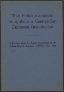 Two Polish attempts to bring about a Central-East European Organisation : a lecture given by Adam Tarnowski at the Polish Hearth, London, October 1943.
