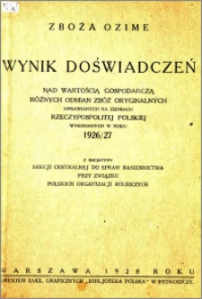Zboża ozime : wynik doświadczeń nad wartością gospodarczą różnych odmian zbóż oryginalnych uprawianych na ziemiach Rzeczypospolitej Polskiej wykonanych w roku 1926/27 z inicjatywy Sekcji Centralnej do Spraw Nasiennictwa przy Związku POlskich Organizacji Rolniczych