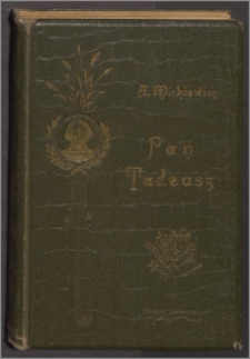 Pan Tadeusz czyli Ostatni zajazd na Litwie : historya szlachecka z 1811 i 1812 r. w dwunastu księgach wierszem