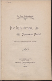 Nie tędy droga, szanowny panie! : (studyum o emancypacyi kobiet)