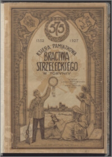 Księga pamiątkowa Bractwa Strzeleckiego w Toruniu : wydana z okazji 575-letniej rocznicy istnienia 1352-1927