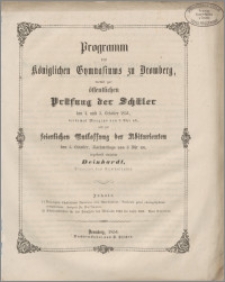 Programm des Königlichen Gymnasiums zu Bromberg, womit zu der öffentlichen Prüfung der Schüler den 4.und 5 October 1854, beidemal Morgens von 8 Uhr ab, und zur keierlichen Entlassung der Abiturienten den 5.October, Nachmittags von 3 Uhr an
