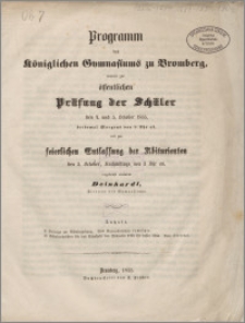 Programm des Königlichen Gymnasiums zu Bromberg, womit zur öffentlichen Prüfung der Schüler den 4.und 5 October 1855, beidemal Morgens von 8 Uhr ab, und zur keierlichen Entlassung der Abiturienten den 5.October, Nachmittags von 3 Uhr an