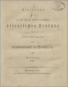 Einladung zu der den 8ten und 9ten Oktober zu haltenden öffentlichen Prüfung der sämmtlichen Klassen des Gymnasiums zu Bromberg