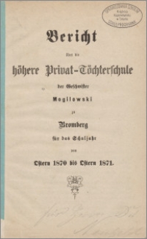 Bericht über die Höhere Privat - Töchterschule der Geschwister Mogilowski zu Bromberg