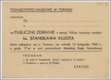 [Zaproszenie. Incipit] Towarzystwo Naukowe w Toruniu zaprasza Ob. ... w... na Publiczne Zebranie z okazji 100-tnej rocznicy urodzin ks. Stanisława Kujota ...13 listopada 1945 r.