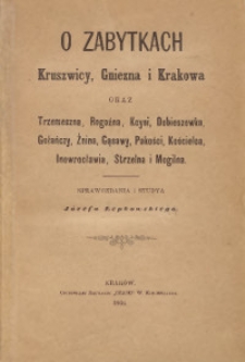 O zabytkach Kruszwicy, Gniezna i Krakowa oraz Trzemeszna, Rogoźna, Kcyni, Dobieszewka, Gołańczy, Żnina, Gąsawy, Pakości, Kościelca, Inowrocławia, Strzelna i Mogilna : sprawozdania i studya Józefa Łepkowskiego.