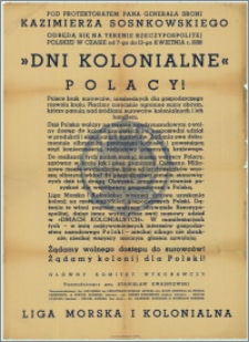[Afisz] : Pod protektoratem Pana Generała Broni Kazimierza Sosnkowskiego odbędą się na terenie Rzeczypospolitej Polskiej w czasie od 7-go do 13-go kwietnia r. 1938 "Dni Kolonialne". Polacy! [Inc.:] Polsce brak surowców niezbędnych dla gospodarczego rozwoju kraju [...]