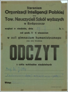 [Afisz] : [Inc.:] Staraniem Organizacji Inteligencji Polskiej oraz Tow. Nauczycieli Szkół wyższych w Bydgoszczy wygłosi w niedzielę, dnia 11. II. b.r. od godz. 5-6 wieczorem w auli gimnazjum humanistycznego przy ulicy Grodzkiej Odczyt z cyklu wykładów niedzielnych: Prof. Dr. J. Otto [...]