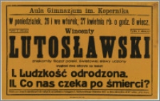 [Afisz] : [Inc.:] Aula Gimnazjum im Kopernika, w poniedziałek, 26 i we wtorek, 27 kwietnia rb. o godz. 8 wiecz. Wincenty Lutosławski (znakomity filozof polski, światowej sławy uczony) wygłosi dwa odczyty na temat: I. Ludzkość odrodzona. II. Co nas czeka po śmierci ? [...]