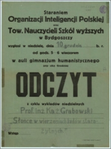 [Afisz] : [Inc.:] Staraniem Organizacji Inteligencji Polskiej oraz Tow. Nauczycieli Szkół wyższych w Bydgoszczy wygłosi w niedzielę, dnia 10. grudnia b.r. od godz. 5-6 wieczorem w auli gimnazjum humanistycznego przy ulicy Grodzkiej Odczyt z cyklu wykładów niedzielnych [...]