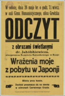 [Afisz] : [Inc.:] W sobotę, dnia 26 maja br. o godz. 7 1/2 wiecz. […] Odczyt z obrazkami świetlanymi dr. Jakóbkiewicza […] : "Wrażenia moje z pobytu w Japonii" […]