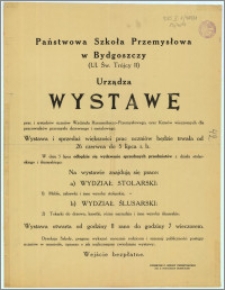 [Afisz] : [Inc.:] Państwowa Szkoła Przemysłowa w Bydgoszczy (Ul. Św. Trójcy 11) urządza Wystawę prac i rysunków uczniów Wydziału Rzemieślniczo-Przemysłowego, oraz Kursów wieczornych dla pracowników przemysłu drzewnego i metalowego. [...]