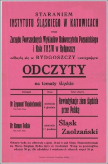 [Afisz] : [Inc.:] Staraniem Instytutu Śląskiego w Katowicach oraz Zarządu Powszechnych Wykładów Uniwersytetu Poznańskiego i Koła TNSW w Bydgoszczy odbędą się w Bydgoszczy następujące Odczyty na tematy śląskie [...]"