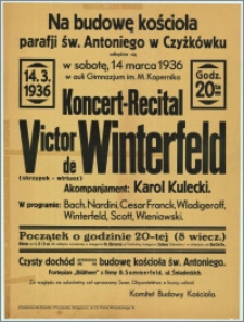 [Afisz] : [Inc.:] Na budowę kościoła parafii św. Antoniego w Czyżkówku odbędzie się w sobotę, 14 marca 1936 w auli Gimnazjum im. M. Kopernika Koncert-Recital Victor de Winterfeld (skrzypek - wirtuoz), akompaniament: Karol Kulecki