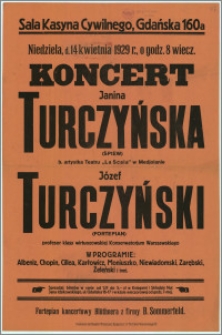 [Afisz] : [Inc.:] Koncert - Recital Janina Turczyńska (śpiew) - b. artystka "La Scala" w Mediolanie, Józef Turczyński (fortepian) - profesor klasy wirtuozowskiej Konserwatorium Warszawskiego [...]. Sala Kasyna Cywilnego, ulica Gdańska 160 a, niedziela, d. 14 kwietnia 1929 r., o godz. 8 wieczorem