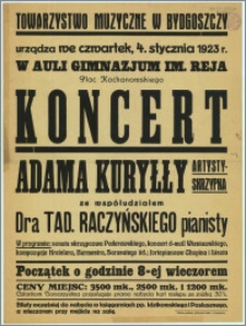 [Afisz] : Towarzystwo Muzyczne w Bydgoszczy [Inc.:] urządza we czwartek, 4. stycznia 1923 r. w Auli Gimnazjum im. Reja, Plac Kochanowskiego - Koncert Adama Kuryłły (artysty-skrzypka) ze współudziałem Dra Tad. Raczyńskiego (pianisty). Początek o godzinie godz. 8-ej wieczorem [...]