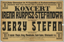 [Afisz] : [Inc.:] Aula Gimnazjum im. M. Kopernika, pl. Kochanowskiego, niedziela dnia 11-go stycznia 1931 o godzinie 8-ej wieczorem Koncert Irena Kurpisz-Stefanowa (fortepian) - prof. Miejskiego Konserwatorium Muzycznego w Bydgoszczy), Jerzy Stefan (skrzypce) (...)