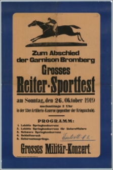 [Afisz] : [Inc.:] Zum Abschied der Garnison Bromberg Grosses Reiter-Sportfest am Sonntag, den 26. Oktober 1919 nachmittags 2 Uhr in der 53er Artillerie-Kaserne (gegenüber der Kriegsschule). [Program] Grosses Militär-Konzert