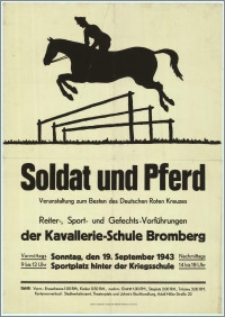 [Afisz] : [Inc.:] Soldat und Pferd - Veranstaltung zum Besten des Deutschen Roten Kreuzes: Reiter-, Sport- und Gefechts-Vorführungen der kavallerie-Schule Bromberg, Sonntag, den 19. September 1943, Sportplatz hinter der Kriegsschule [...]