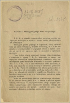 Komunikat Międzypartyjnego Koła Politycznego. [Inc.:] T. R. St. w ostatnich czasach całym szeregiem posunięć politycznych wzburzyła w wysokim stopniu opinię jaknajszerszych kół społecznych [...]