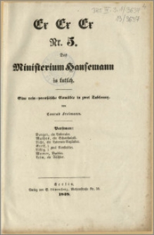 Ex Ex Ex Nr. 5. Das Ministerium Hansemann is futsch. : Eine rein-preussische Comödie in zwei Tableaux von Conrad Freimann. Personen: Borger, ein Lieberaler. Mathys, ein Schankwirth. Licht, ein Laternen-Anzünder. Greif, Listig - zwei Constabler. Werner, Barbier. Leim, ein Tischler