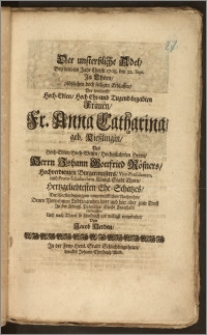 Der unsterbliche Adel, Bey dem, im Jahr ... 1708. den 22. Sept. Jn Thorn ... seeligen Erblassen, Der ... Fr. Anna Catharina, geb. Kieszlingin, Des ... Herrn Johann Gottfried Rösners, Hochverdienten Burgermeisters, Vice-Præsidenten, und Proto-Scholarchens Königl. Stadt Thorn ... Ehe-Schatzes, Der Verstorbenen, zum unverwelcklichen Nachruhm, Denen Vornehmen Leidtragenden dort und hier aber zum Trost Jn der Königl. Polnischen Stadt Fraustadt entworffen, Und nach Thorn so schuldigst als willigst eingesendet / Von Jacob Herden
