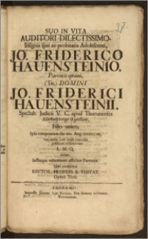 Suo In Vita Auditori Dilectissimo, Insignis spei ac probitatis Adolescenti, Jo. Friderico Hauensteinio, Parentis ... Domini Jo. Friderici Hauensteinii, Spectab. Judicii V. C. apud Thorunenses Assessoris ... Filio unico, Ipso exequiarum die XXI. Aug. CIC ICCC.IX. ... publicum testimonium L. M. Q. dabant, luctuque vehementi ... Parentes solari conabantur Rector, Profess. & Visitat. Gymn. Thor.