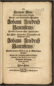 Die Thränende Musen, Bey dem ... Erblassen Des ... Jünglings Johann Friedrich Hauensteins, Des löbl. Gymnasii allhier Studierenden, Des ... Herrn Johann Friedrich Hauensteins ... Assessoris E. E. Altstädtischen Gerichts ... Sohnes, Und dessen im Jahr Christi 1709. den 21. August. ... Beerdigung Eilfertig Entworffen / Von Jacob Herden
