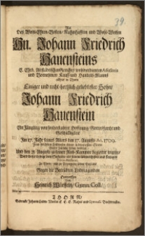 Als Des Wohl-Ehren-Vesten ... Hn. Johann Friedrich Hauensteins E. Ehrb. Altstädtischen Gerichts wohlverdienten Assessoris und Vornehmen Kauff- und Handels-Manns allhier in Thorn Einiger und recht-hertzlich geliebtester Sohn, Johann Friedrich Hauenstein ... Jm 17. Jahr seines Alters den 17. Augusti Ao. 1709. ... Dieses Zeitliche Leben beschlosz Und den 21. Augusti zu seiner Ruh-Kammer begleitet wurde, Ward dieses wenige dem Seeligen ... Zu Ehren, und zu Bezeugung seines Beyleids Gegen die Betrübten Leidtragenden Entworffen / Von Heinrich Würffeln, Gymn. Coll.