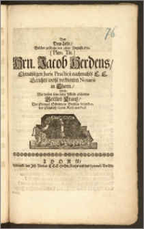 Bey Dem Tode, Welcher geschahe den 31sten Augusti 1710. [...] Hrn. Jacob Herdens, Ehmahligen Juris Practici nachmahls E. E. Gerichts wohl verdienten Notarii in Thorn, Wolte [...] letzte Pflicht abstatten Gottlob Krantz, Der Evangel. Schulen in Breszlau Inspector, des Elisabeth Gymn. Rect. und Prof.