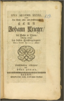 Spes Melioris Seculi, welche Der [...] Herrn Johann Krieger, des Raths in Thorn, frühzeitig erlanget, bey deszen Leichbegängnis, Den 20. Decemb. des 1699 Jahres [...] erwogen / von Paul Pater