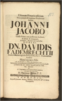 Ultimum Honoris officium Veræ piætatis & ingenuæ Eruditionis Iuveni, Johanni Jacobo Classis Primæ non postremo Auditori [...] Dn. Davidis Fademrechtii Senatus Mariæburgensis Proconsulis [...] Filio An. M. DCXCVI. d. XXIII. Julii Mariæburgi nato [...] A. M.DCCXII. die XXVII. Augusti [...] defuncto, & d. 1. Septembris honorificentissime tumulato tristi mente & crenæ erexit M. Martinus Böhm P. P.