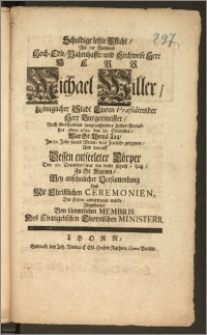 Schuldige letzte Pflicht, Als der [...] Herr Michael Willer, Königlicher Stadt Thorn Praesidirender Herr Burgermeister [...] Anno 1720. den 21. December, War St. Thoma Tag, Jm 52. Jahr seines Alters, das Zeitliche gesegnete, Und darauff Dessen entseeleter Cörper Den. 27. December, war der dritte Christ-Tag, Zu St. Marien, Bey ansehnlicher Versammlung Und Mit Christlichen Ceremonien, Der Erden anvertrauet wurde, Abgestattet Von sämmtlichen Membris Des Evangelischen Thornischen Ministerii