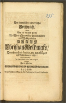 Den himmlischen und irrdischen Vorsprach, Wolte Bey der ... Leiche Des ... Herrn Christian Goldnigks, Vornehmen Juris Practici, wie auch Bürgers und Mältzenbrauers allhier ... Jm Jahr ... 1706. den I. Augusti entwerffen Jacob Herden