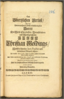 Den Smertzlichen Verlust, über den ... Hintritt Des ... Herrn Christian Goldings ... Juris Practici und ... Bürgers allhier, Als derselbe den 29. Julii, dieses 1706sten Jahres ... dieses Zeitliche gesegnete, Und dessen ... Cörper den 1. Augusti ... zur Erden bestattet wurde, Wolten mit diesen ... Zeilen erwegen, Und die ... Leydtragende in etwas auffrichten Jnwendig Benandte