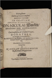 Dialogismus Latino-germanico-musicus : Decem Vocum In Gratiam Amplissimi Et Doctissimi Viri, Dn. Nicolai Wineken, Senatoris Reip. Rostochiensis Dignissimi, Cum honestißima & lectißima Virgine, Dorothea, Prudentissimi & humanissimi Viri, Dn. Henrici von Münsters, civis ejusdem Reip. primarij, & templi Mariani præfecti vigilantissimi, filia, Matrimonium feliciter reiterantis